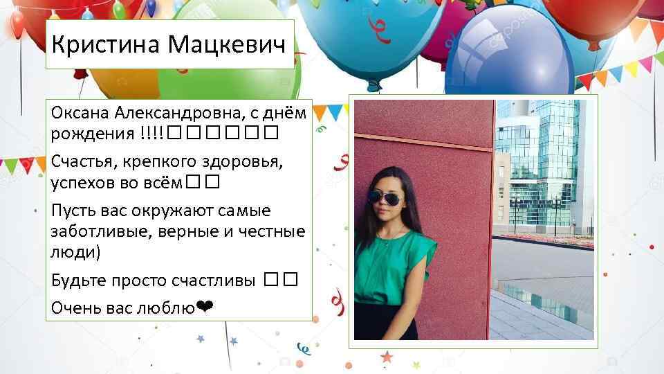 Кристина Мацкевич Оксана Александровна, с днём рождения !!!! Счастья, крепкого здоровья, успехов во всём