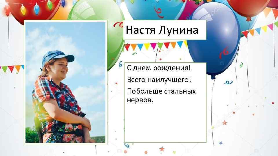 Настя Лунина С днем рождения! Всего наилучшего! Побольше стальных нервов. 