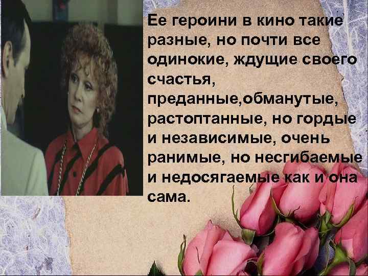 Ее героини в кино такие разные, но почти все одинокие, ждущие своего счастья, преданные,