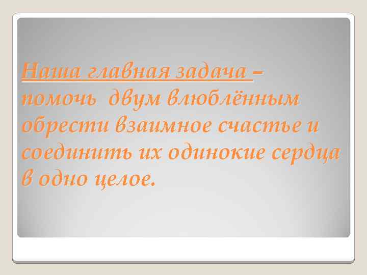 Наша главная задача – помочь двум влюблённым обрести взаимное счастье и соединить их одинокие