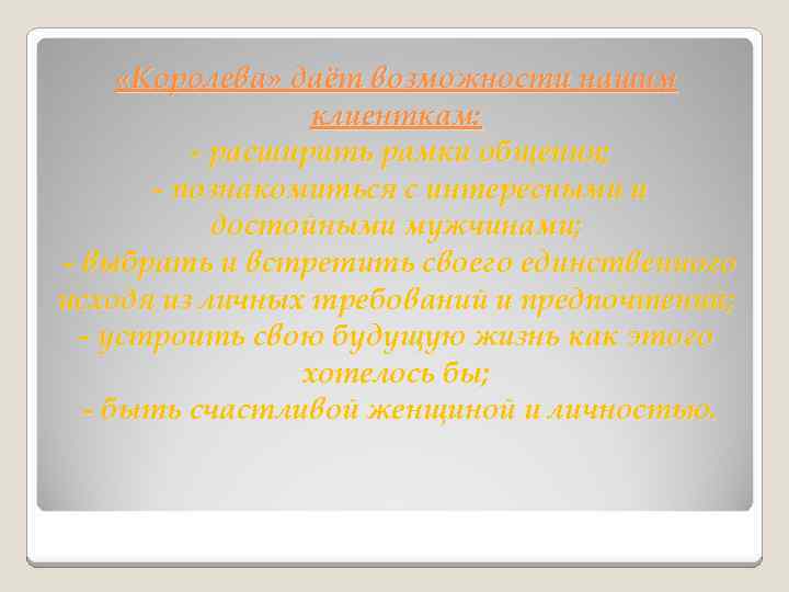  «Королева» даёт возможности нашим клиенткам: - расширить рамки общения; - познакомиться с интересными