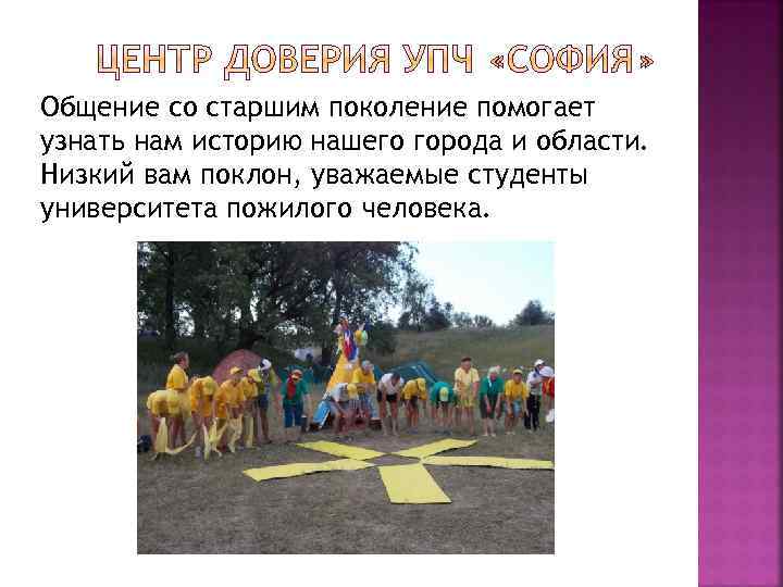 Общение со старшим поколение помогает узнать нам историю нашего города и области. Низкий вам