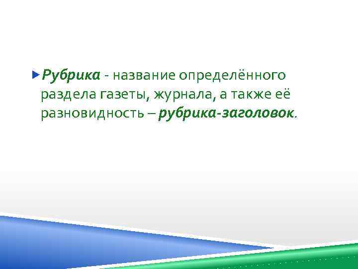  Рубрика - название определённого раздела газеты, журнала, а также её разновидность – рубрика-заголовок.