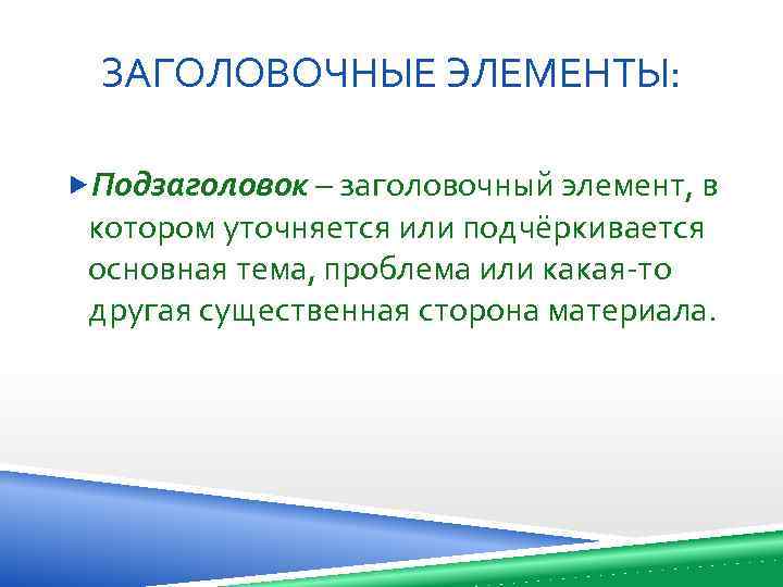 ЗАГОЛОВОЧНЫЕ ЭЛЕМЕНТЫ: Подзаголовок – заголовочный элемент, в котором уточняется или подчёркивается основная тема, проблема