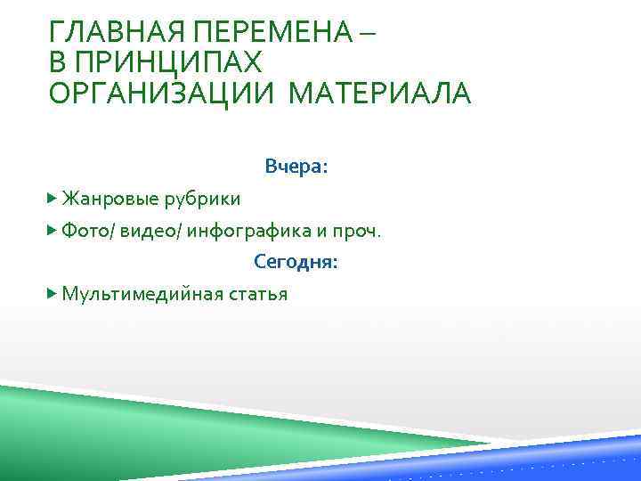 ГЛАВНАЯ ПЕРЕМЕНА – В ПРИНЦИПАХ ОРГАНИЗАЦИИ МАТЕРИАЛА Вчера: Жанровые рубрики Фото/ видео/ инфографика и