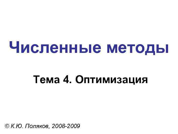 Численные методы Тема 4. Оптимизация © К. Ю. Поляков, 2008 -2009 