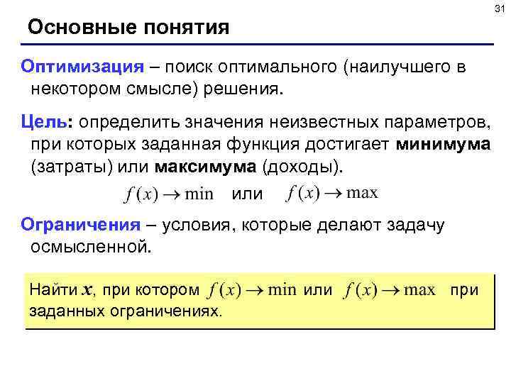 31 Основные понятия Оптимизация – поиск оптимального (наилучшего в некотором смысле) решения. Цель: определить