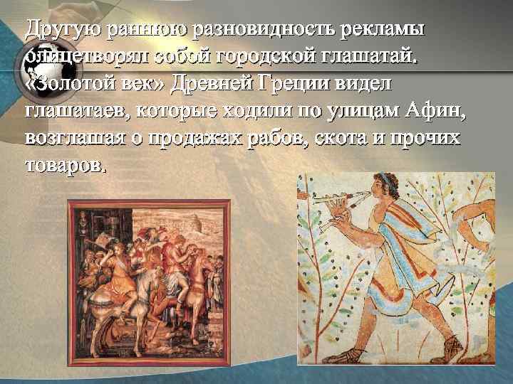 Другую раннюю разновидность рекламы олицетворял собой городской глашатай. «Золотой век» Древней Греции видел глашатаев,