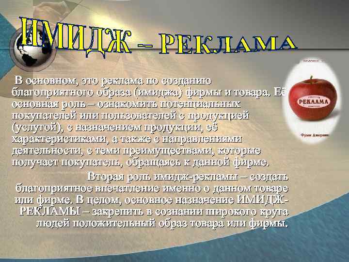  В основном, это реклама по созданию благоприятного образа (имиджа) фирмы и товара. Её