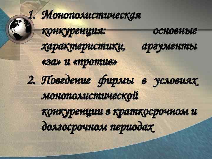 1. Монополистическая конкуренция: основные характеристики, аргументы «за» и «против» 2. Поведение фирмы в условиях