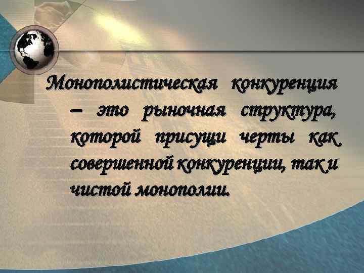 Монополистическая конкуренция – это рыночная структура, которой присущи черты как совершенной конкуренции, так и