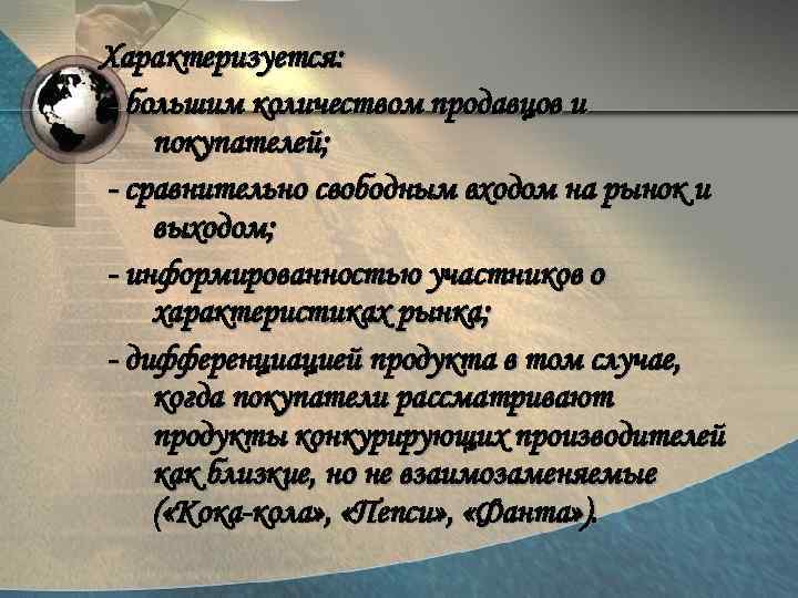Характеризуется: - большим количеством продавцов и покупателей; - сравнительно свободным входом на рынок и