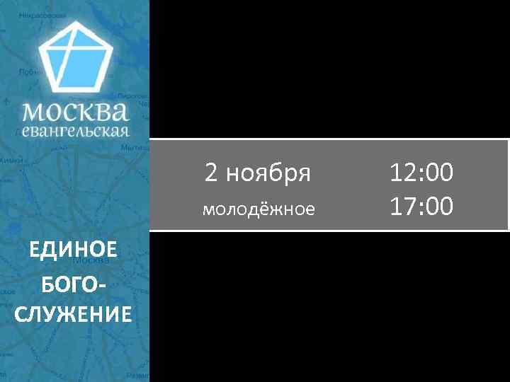 2 ноября 12: 00 молодёжное 17: 00 ЕДИНОЕ БОГОСЛУЖЕНИЕ 