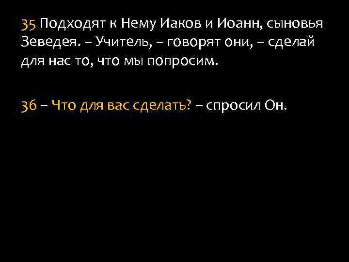 35 Подходят к Нему Иаков и Иоанн, сыновья Зеведея. – Учитель, – говорят они,