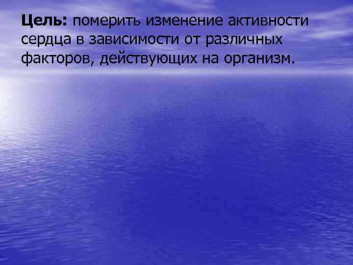 Цель: померить изменение активности сердца в зависимости от различных факторов, действующих на организм. 