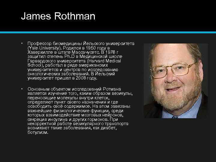 James Rothman • Профессор биомедицины Йельского университета (Yale University). Родился в 1950 году в