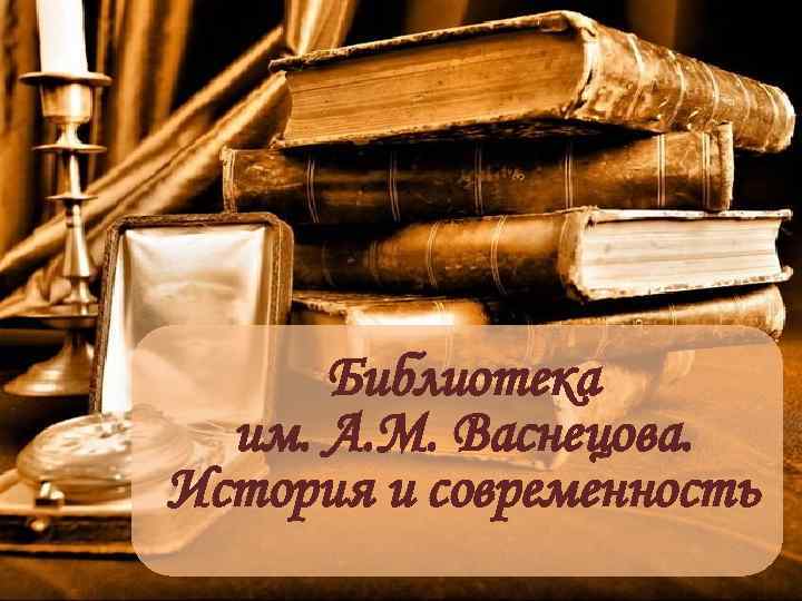 Библиотека им. А. М. Васнецова. История и современность 