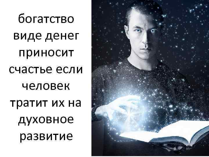 богатство виде денег приносит счастье если человек тратит их на духовное развитие 