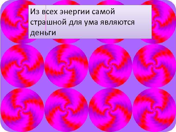Из всех энергии самой страшной для ума являются деньги 