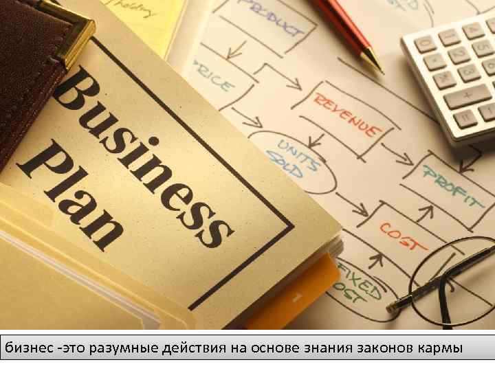 бизнес -это разумные действия на основе знания законов кармы 