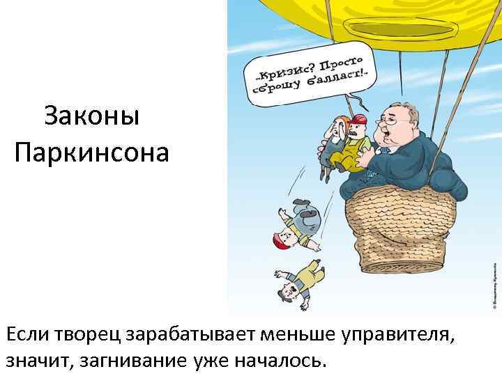 Законы Паркинсона Если творец зарабатывает меньше управителя, значит, загнивание уже началось. 