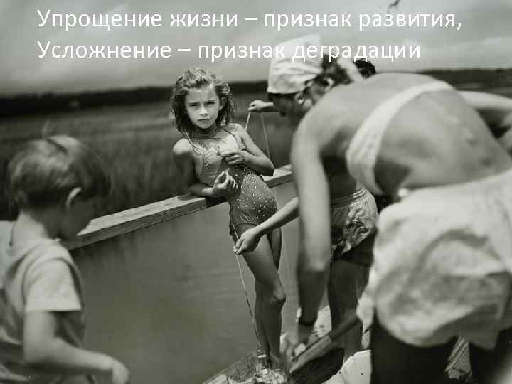 Упрощение жизни – признак развития, Усложнение – признак деградации 