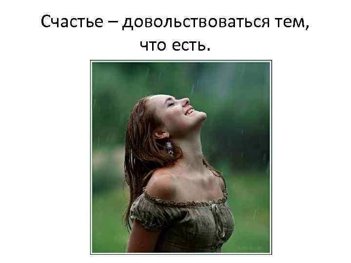 Счастье – довольствоваться тем, что есть. 