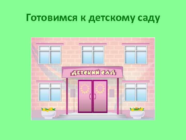 Готовимся к детскому саду 