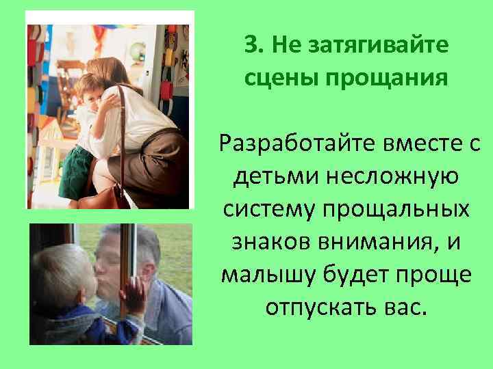 3. Не затягивайте сцены прощания Разработайте вместе с детьми несложную систему прощальных знаков внимания,