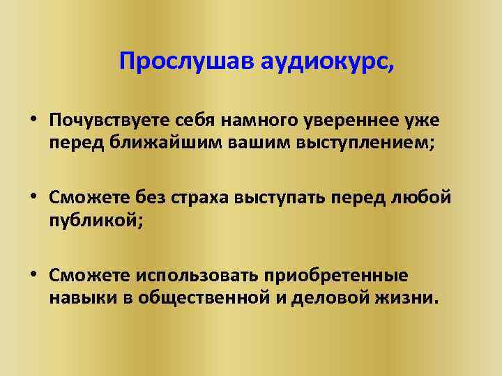  Прослушав аудиокурс, • Почувствуете себя намного увереннее уже перед ближайшим вашим выступлением; •