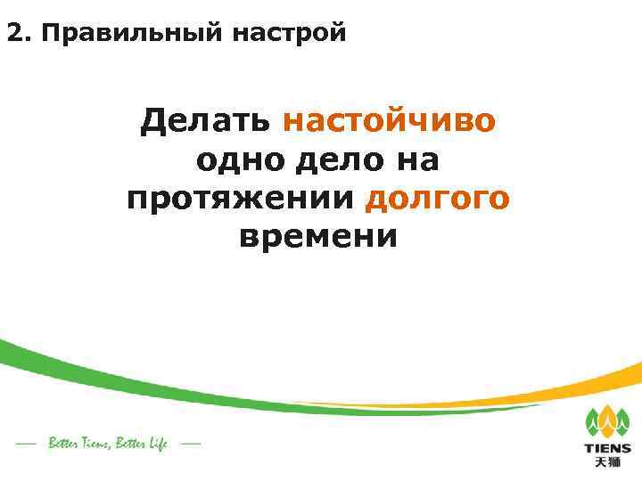 2. Правильный настрой Делать настойчиво одно дело на протяжении долгого времени 
