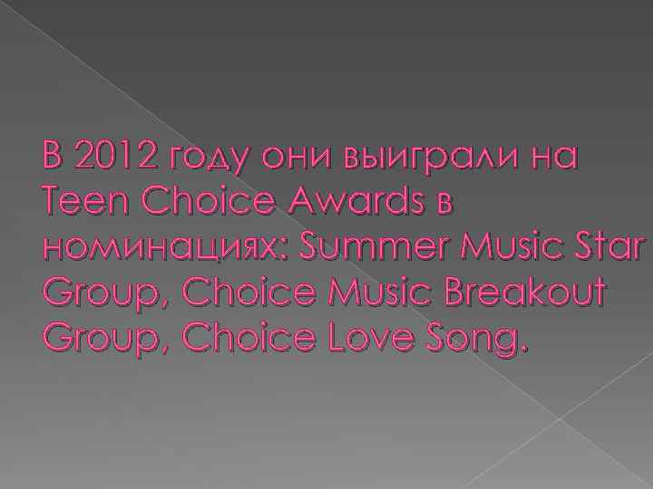 В 2012 году они выиграли на Teen Choice Awards в номинациях: Summer Music Star