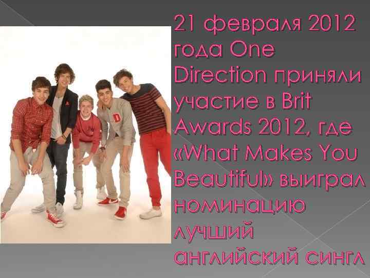 21 февраля 2012 года One Direction приняли участие в Brit Awards 2012, где «What