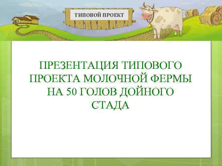 ТИПОВОЙ ПРОЕКТ ПРЕЗЕНТАЦИЯ ТИПОВОГО ПРОЕКТА МОЛОЧНОЙ ФЕРМЫ НА 50 ГОЛОВ ДОЙНОГО СТАДА 