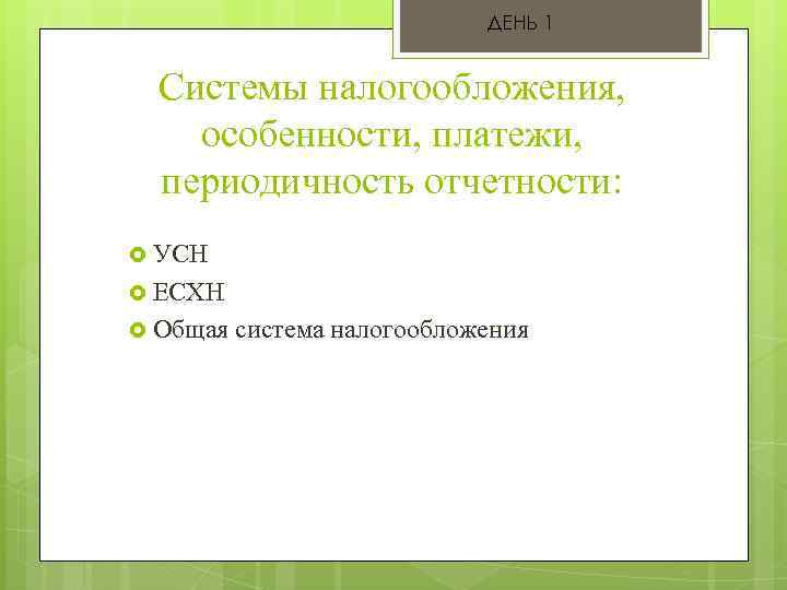 ДЕНЬ 1 Системы налогообложения, особенности, платежи, периодичность отчетности: УСН ЕСХН Общая система налогообложения 