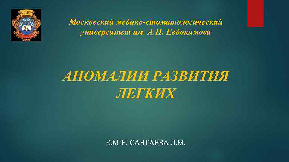 Московский медико-стоматологический университет им. А. И. Евдокимова АНОМАЛИИ РАЗВИТИЯ ЛЕГКИХ К. М. Н. САНГАЕВА