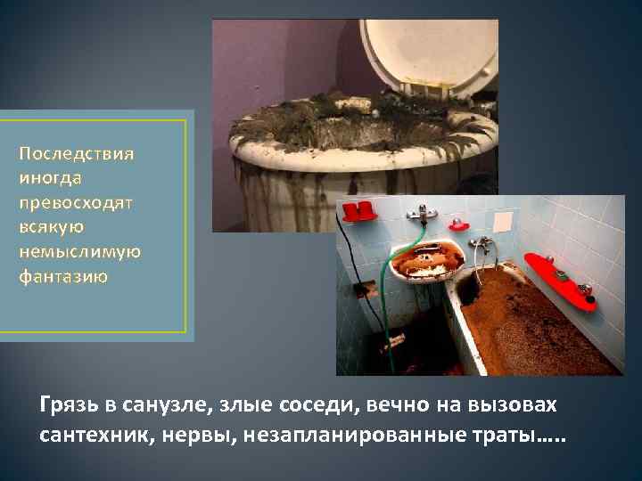 Последствия иногда превосходят всякую немыслимую фантазию Грязь в санузле, злые соседи, вечно на вызовах