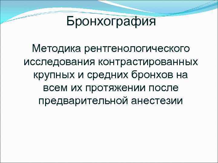 Бронхография Методика рентгенологического исследования контрастированных крупных и средних бронхов на всем их протяжении после