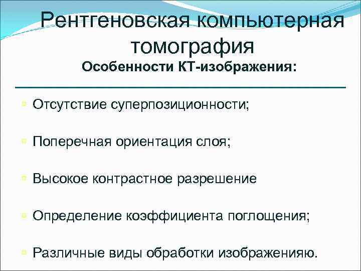 Рентгеновская компьютерная томография Особенности КТ-изображения: ú Отсутствие суперпозиционности; ú Поперечная ориентация слоя; ú Высокое