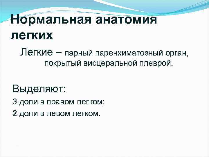 Нормальная анатомия легких Легкие – парный паренхиматозный орган, покрытый висцеральной плеврой. Выделяют: 3 доли