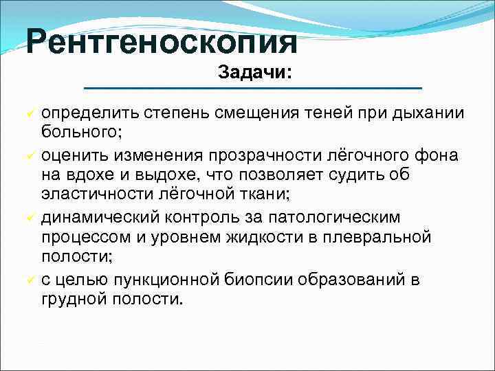 Рентгеноскопия Задачи: определить степень смещения теней при дыхании больного; ü оценить изменения прозрачности лёгочного