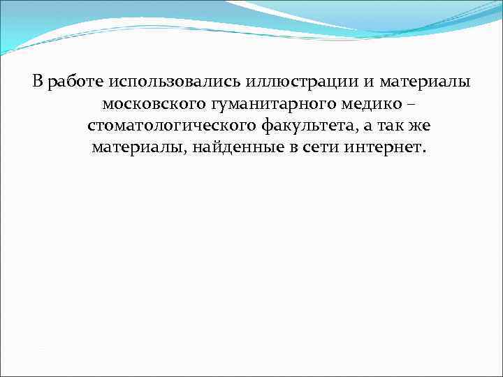 В работе использовались иллюстрации и материалы московского гуманитарного медико – стоматологического факультета, а так