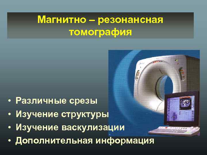 Магнитно – резонансная томография • • Различные срезы Изучение структуры Изучение васкулизации Дополнительная информация