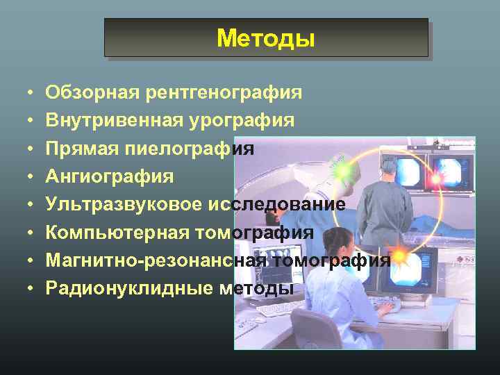Методы • • Обзорная рентгенография Внутривенная урография Прямая пиелография Ангиография Ультразвуковое исследование Компьютерная томография