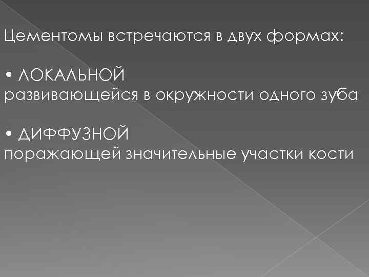 Цементомы встречаются в двух формах: • ЛОКАЛЬНОЙ развивающейся в окружности одного зуба • ДИФФУЗНОЙ