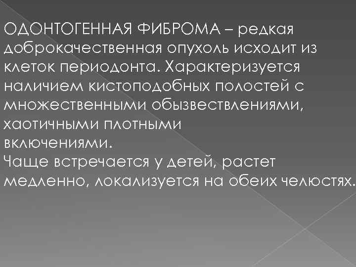 ОДОНТОГЕННАЯ ФИБРОМА – редкая доброкачественная опухоль исходит из клеток периодонта. Характеризуется наличием кистоподобных полостей