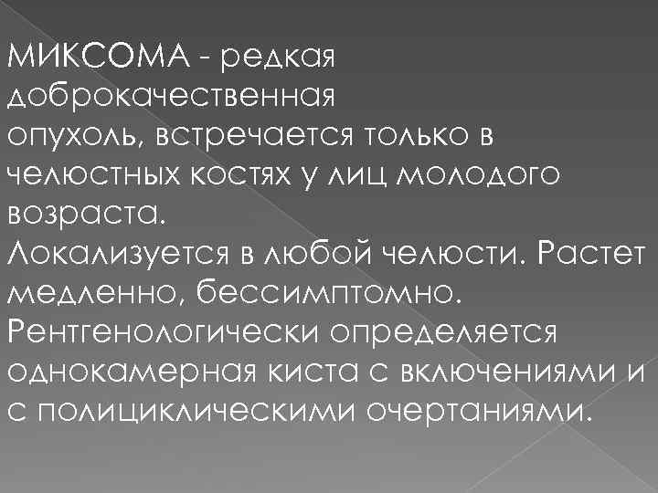 МИКСОМА - редкая доброкачественная опухоль, встречается только в челюстных костях у лиц молодого возраста.