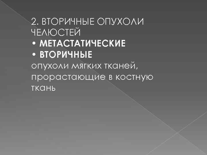 2. ВТОРИЧНЫЕ ОПУХОЛИ ЧЕЛЮСТЕЙ • МЕТАСТАТИЧЕСКИЕ • ВТОРИЧНЫЕ опухоли мягких тканей, прорастающие в костную