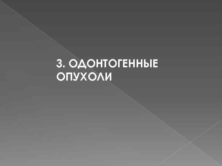 3. ОДОНТОГЕННЫЕ ОПУХОЛИ 