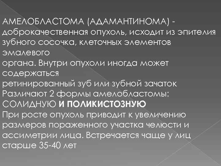 АМЕЛОБЛАСТОМА (АДАМАНТИНОМА) доброкачественная опухоль, исходит из эпителия зубного сосочка, клеточных элементов эмалевого органа. Внутри